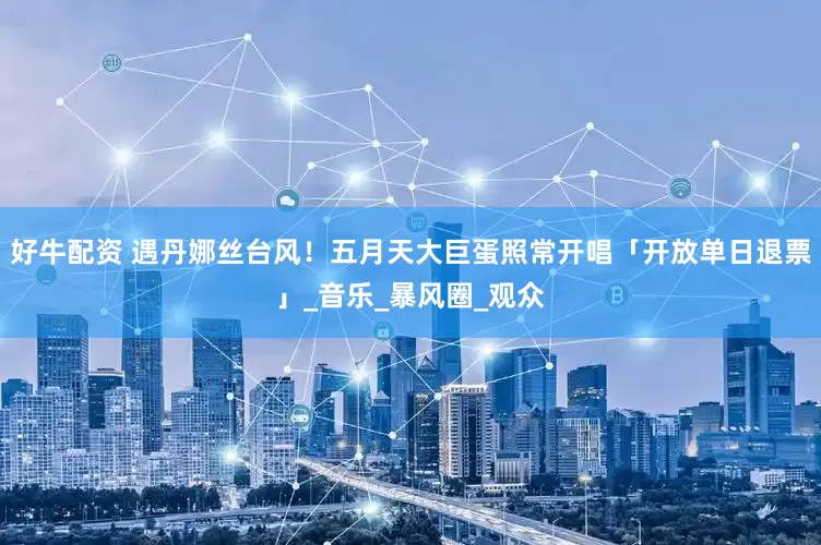好牛配资 遇丹娜丝台风！　五月天大巨蛋照常开唱「开放单日退票」_音乐_暴风圈_观众