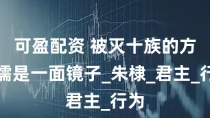 可盈配资 被灭十族的方孝儒是一面镜子_朱棣_君主_行为
