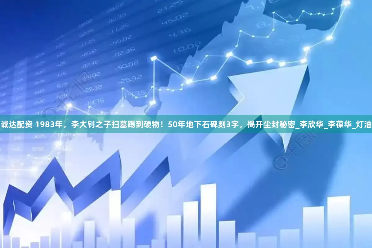 诚达配资 1983年，李大钊之子扫墓踢到硬物！50年地下石碑刻3字，揭开尘封秘密_李欣华_李葆华_灯油