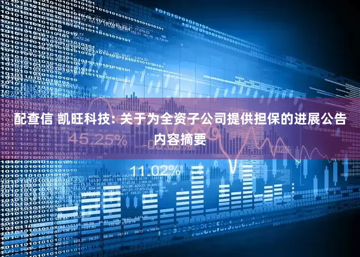 配查信 凯旺科技: 关于为全资子公司提供担保的进展公告内容摘要