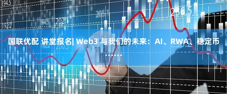 国联优配 讲堂报名| Web3 与我们的未来：AI、RWA、稳定币……
