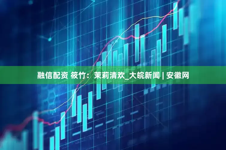 融信配资 筱竹：茉莉清欢_大皖新闻 | 安徽网