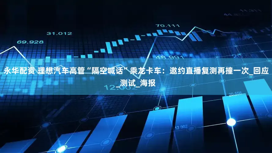 永华配资 理想汽车高管“隔空喊话”乘龙卡车：邀约直播复测再撞一次_回应_测试_海报