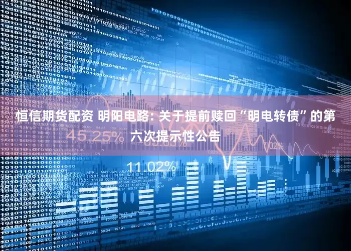 恒信期货配资 明阳电路: 关于提前赎回“明电转债”的第六次提示性公告