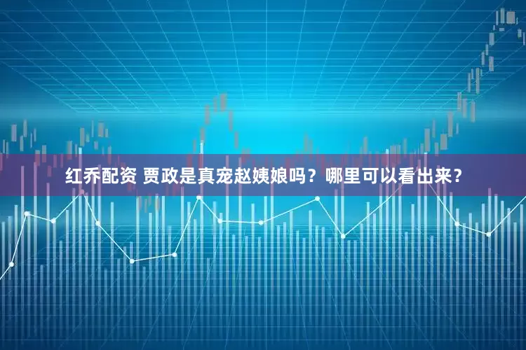 红乔配资 贾政是真宠赵姨娘吗？哪里可以看出来？