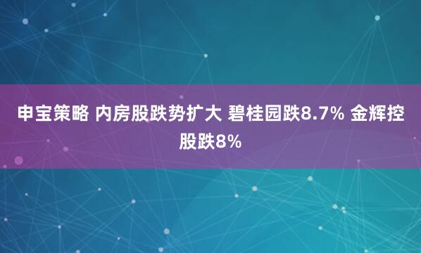 申宝策略 内房股跌势扩大 碧桂园跌8.7% 金辉控股跌8%