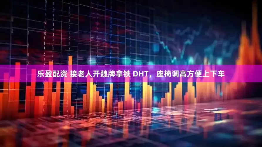 乐盈配资 接老人开魏牌拿铁 DHT,座椅调高方便上下车