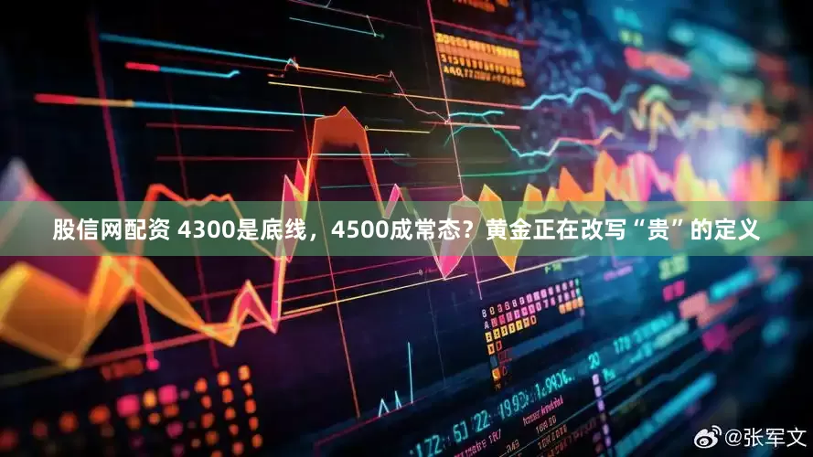 股信网配资 4300是底线,4500成常态?黄金正在改写“贵”的定义