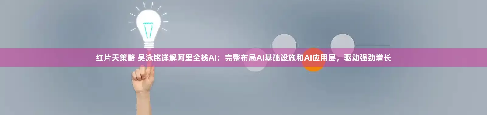 红片天策略 吴泳铭详解阿里全栈AI：完整布局AI基础设施和AI应用层，驱动强劲增长